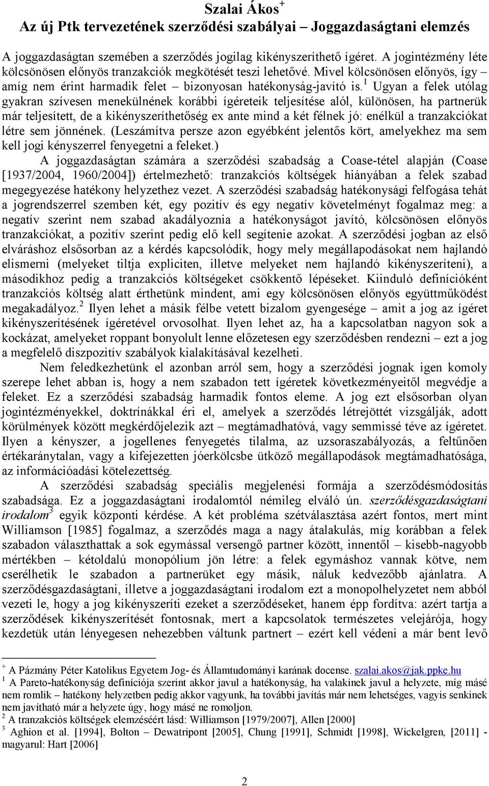 1 Ugyan a felek utólag gyakran szívesen menekülnének korábbi ígéreteik teljesítése alól, különösen, ha partnerük már teljesített, de a kikényszeríthetőség ex ante mind a két félnek jó: enélkül a