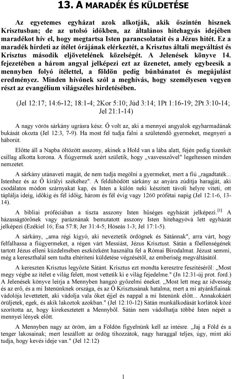 fejezetében a három angyal jelképezi ezt az üzenetet, amely egybeesik a mennyben folyó ítélettel, a földön pedig bűnbánatot és megújulást eredményez.