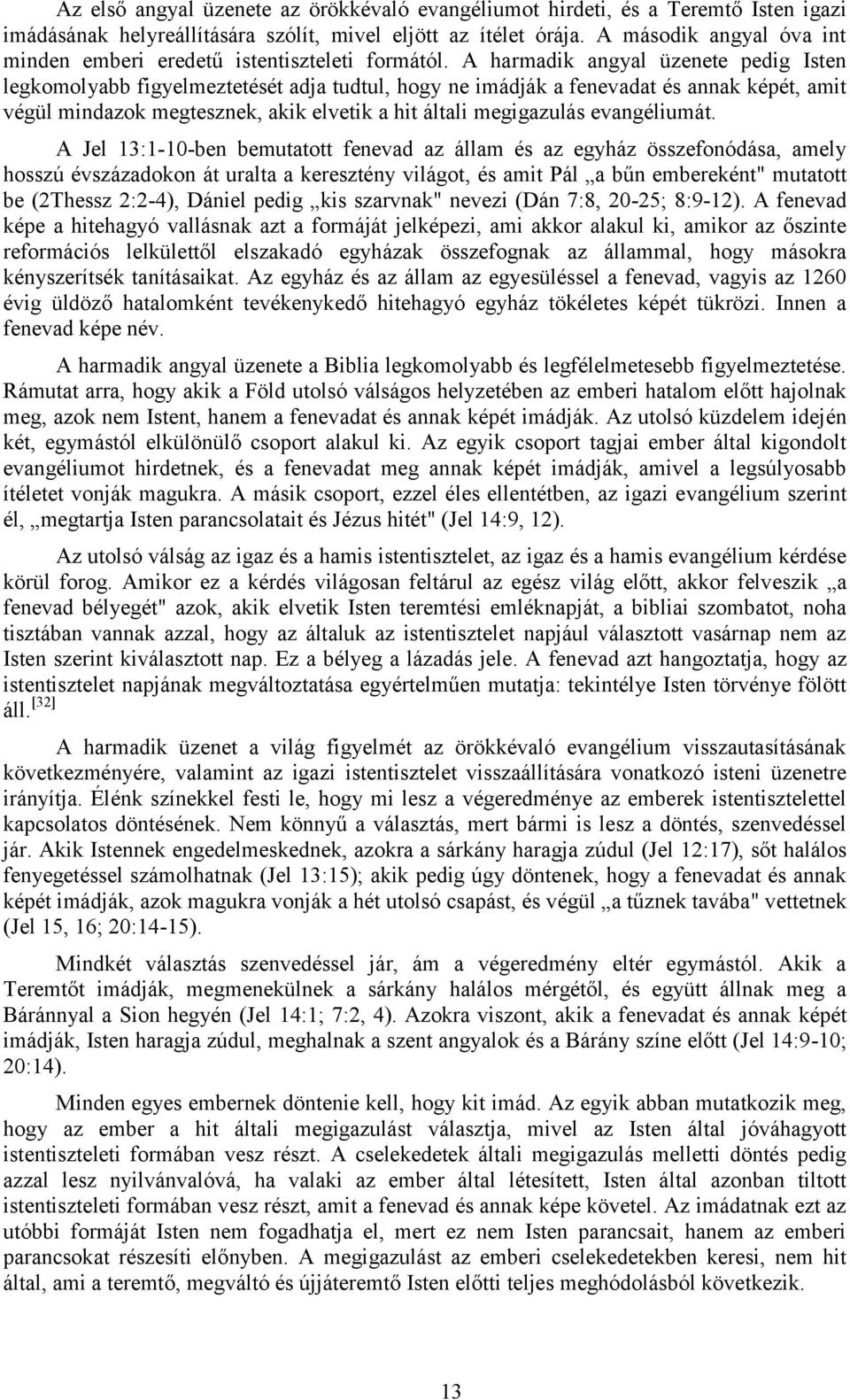 A harmadik angyal üzenete pedig Isten legkomolyabb figyelmeztetését adja tudtul, hogy ne imádják a fenevadat és annak képét, amit végül mindazok megtesznek, akik elvetik a hit általi megigazulás