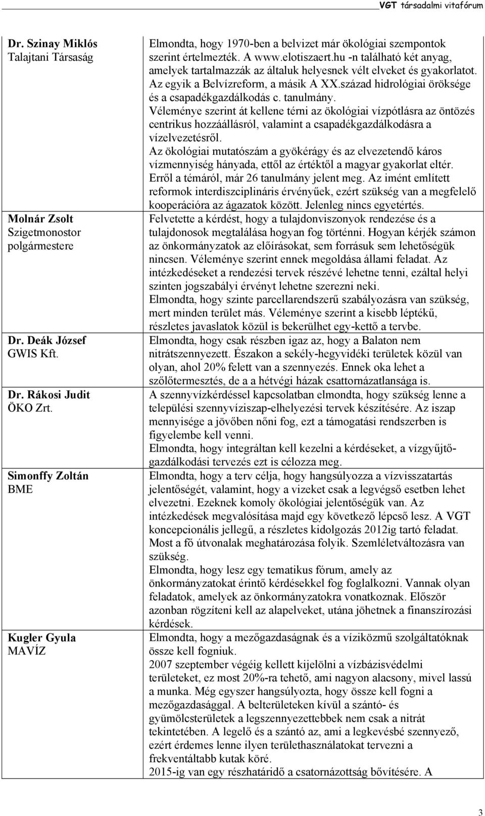 hu -n található két anyag, amelyek tartalmazzák az általuk helyesnek vélt elveket és gyakorlatot. Az egyik a Belvízreform, a másik A XX.század hidrológiai öröksége és a csapadékgazdálkodás c.