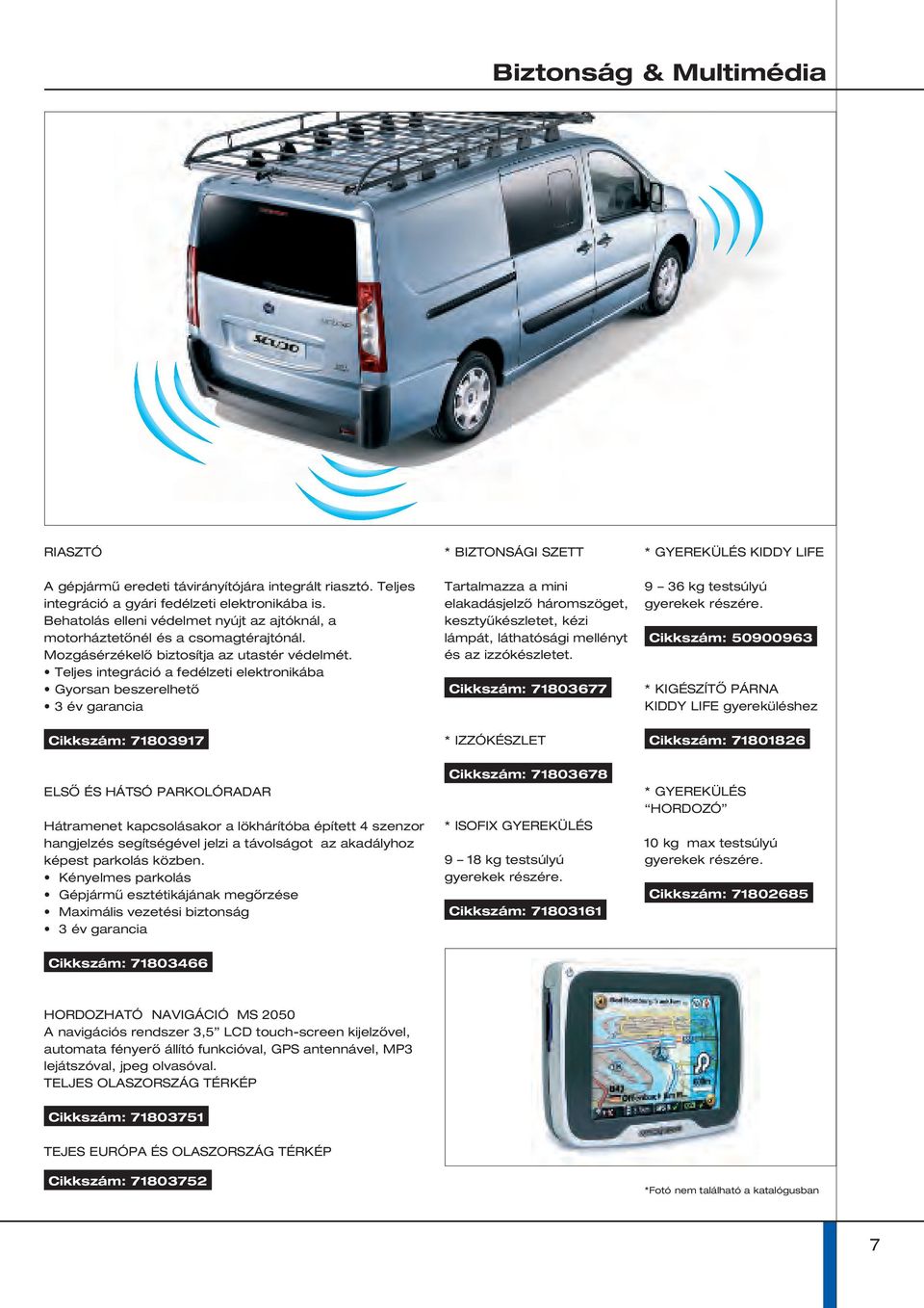 Teljes integráció a fedélzeti elektronikába Gyorsan beszerelhető 3 év garancia Cikkszám: 71803917 * BIZTONSÁGI SZETT Tartalmazza a mini elakadásjelző háromszöget, kesztyűkészletet, kézi lámpát,