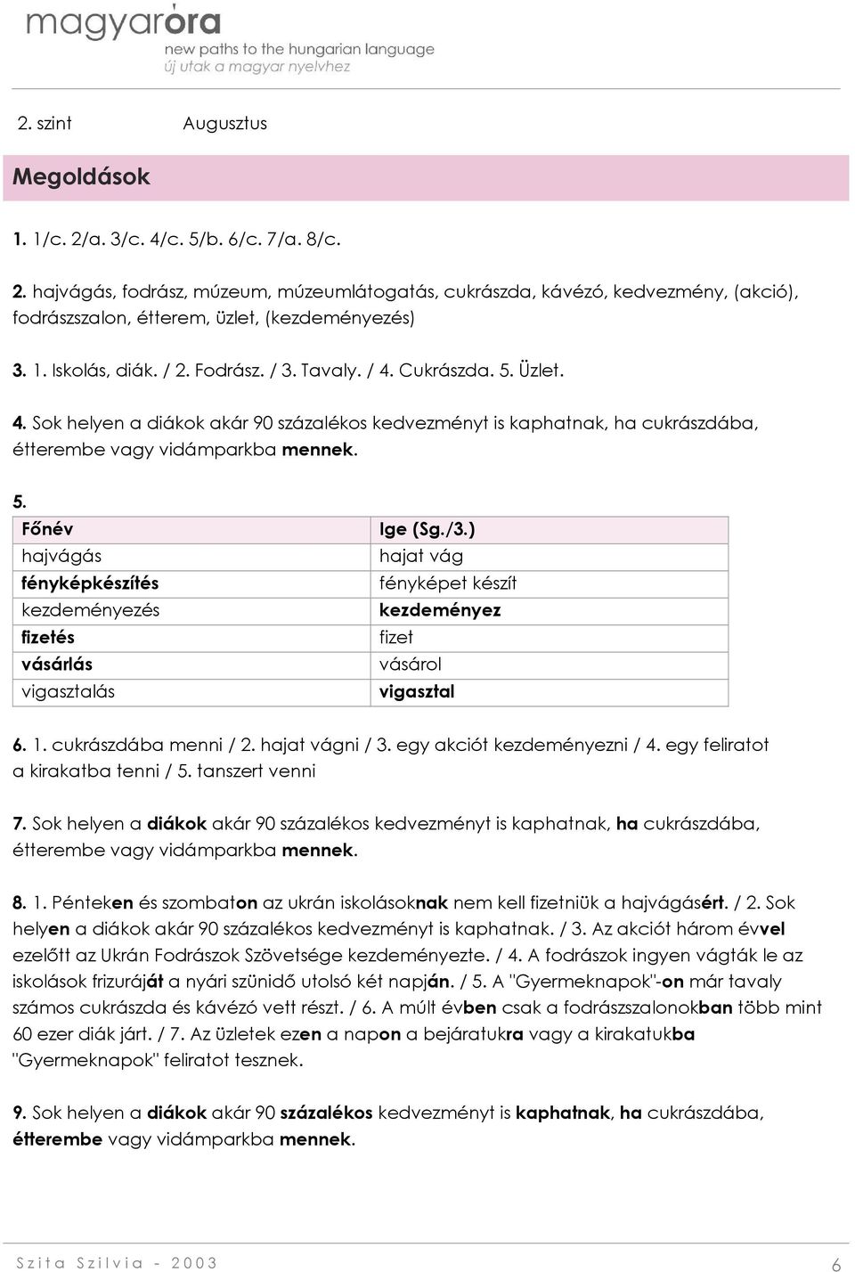 Főnév hajvágás fényképkészítés kezdeményezés fizetés vásárlás vigasztalás Ige (Sg./3.) hajat vág fényképet készít kezdeményez fizet vásárol vigasztal 6. 1. cukrászdába menni / 2. hajat vágni / 3.