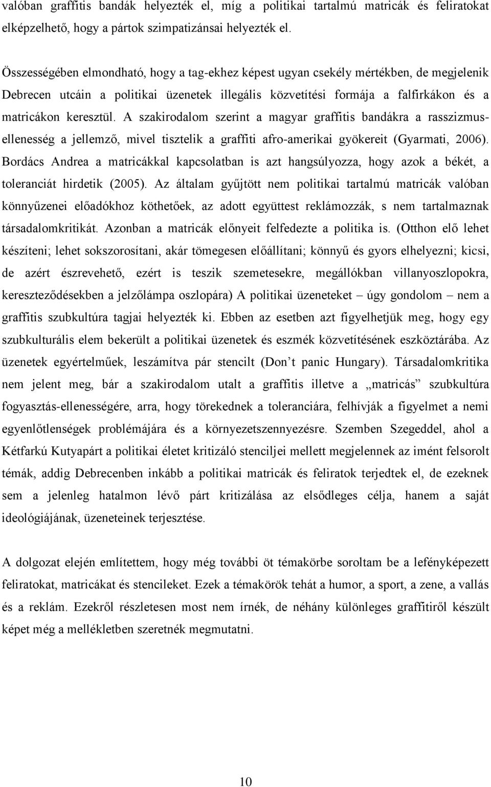 A szakirodalom szerint a magyar graffitis bandákra a rasszizmusellenesség a jellemző, mivel tisztelik a graffiti afro-amerikai gyökereit (Gyarmati, 2006).