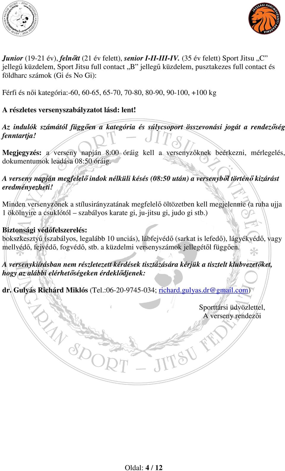 80-90, 90-100, +100 kg A részletes versenyszabályzatot lásd: lent! Az indulók számától függően a kategória és súlycsoport összevonási jogát a rendezőség fenntartja!