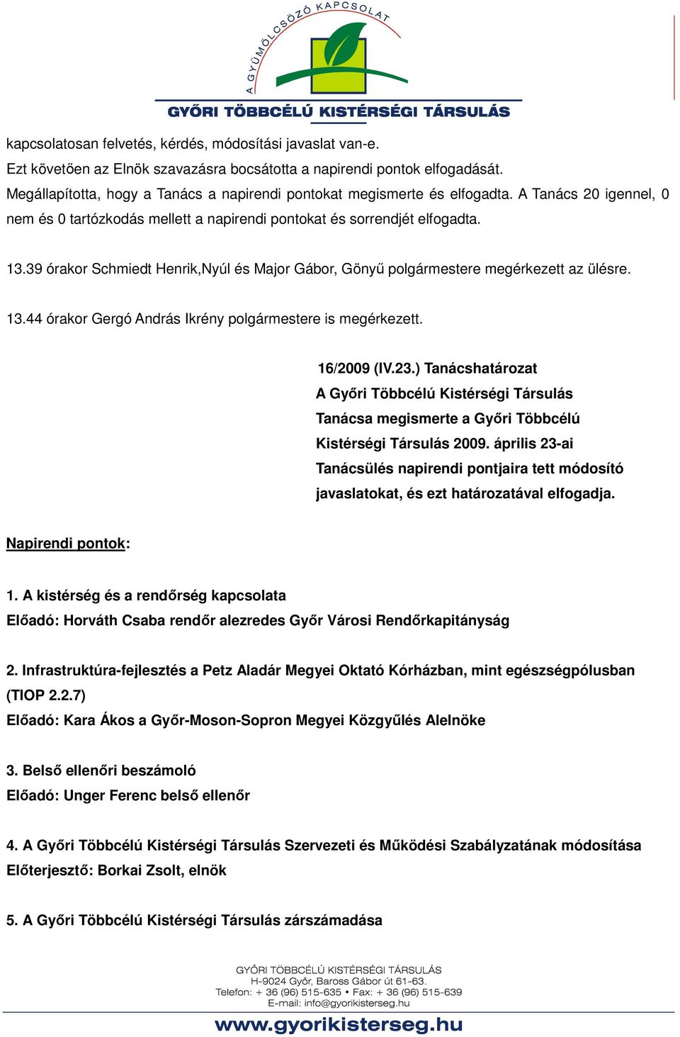 39 órakor Schmiedt Henrik,Nyúl és Major Gábor, Gönyő polgármestere megérkezett az ülésre. 13.44 órakor Gergó András Ikrény polgármestere is megérkezett. 16/2009 (IV.23.