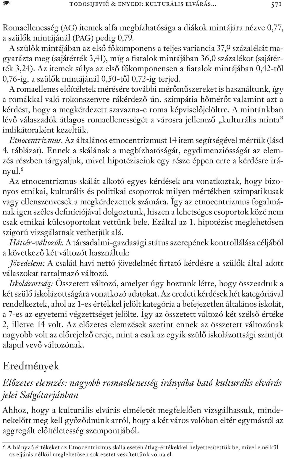 Az itemek súlya az első főkomponensen a fiatalok mintájában 0,42-től 0,76-ig, a szülők mintájánál 0,50-től 0,72-ig terjed.