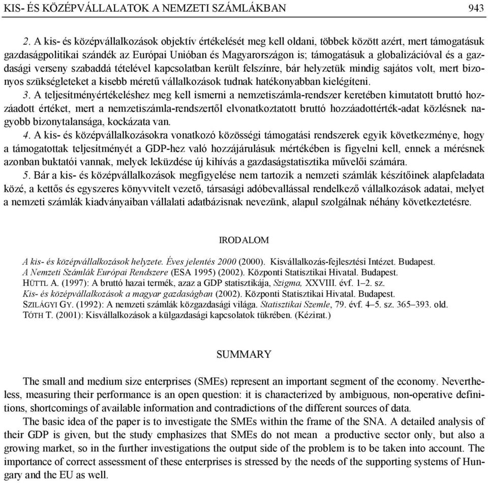globalizációval és a gazdasági verseny szabaddá tételével kapcsolatban került felszínre, bár helyzetük mindig sajátos volt, mert bizonyos szükségleteket a kisebb méretű vállalkozások tudnak