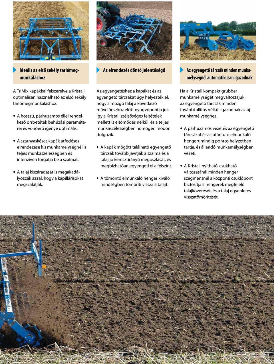 A szárnyaskéses kapák átfedéses elrendezése kis munkamélységnél is teljes munkaszélességben és intenzíven forgatja be a szalmát.