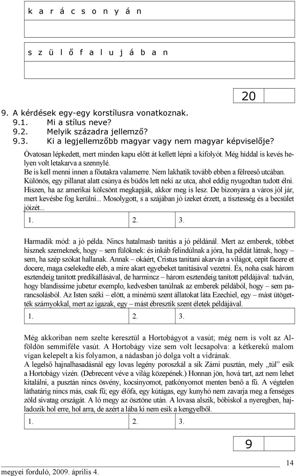 Be is kell menni innen a főutakra valamerre. Nem lakhatik tovább ebben a félreeső utcában. Különös, egy pillanat alatt csúnya és büdös lett neki az utca, ahol eddig nyugodtan tudott élni.