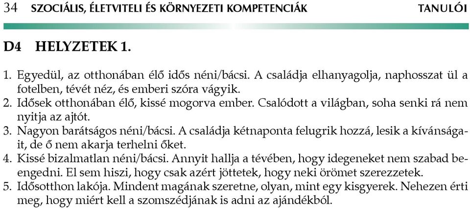 Csalódott a világban, soha senki rá nem nyitja az ajtót. 3. Nagyon barátságos néni/bácsi. A családja kétnaponta felugrik hozzá, lesik a kívánságait, de ő nem akarja terhelni őket. 4.