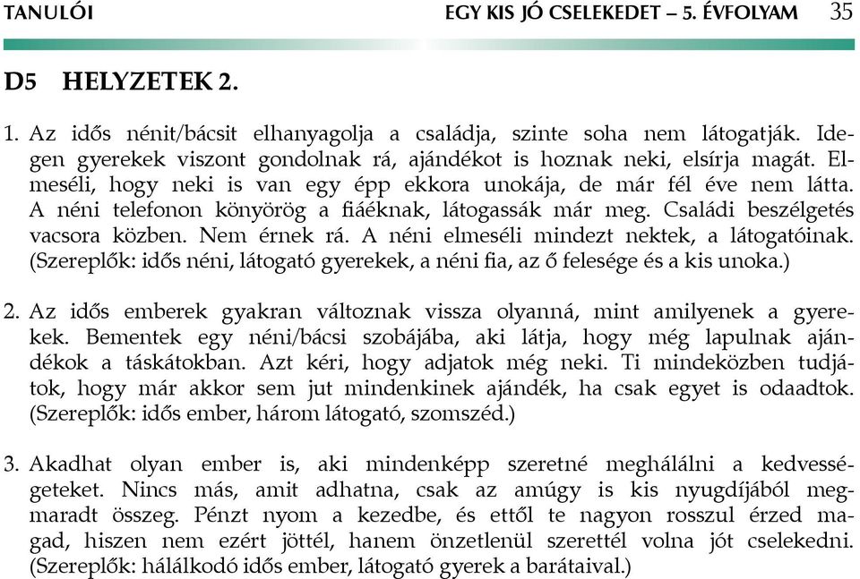 A néni telefonon könyörög a fiáéknak, látogassák már meg. Családi beszélgetés vacsora közben. Nem érnek rá. A néni elmeséli mindezt nektek, a látogatóinak.