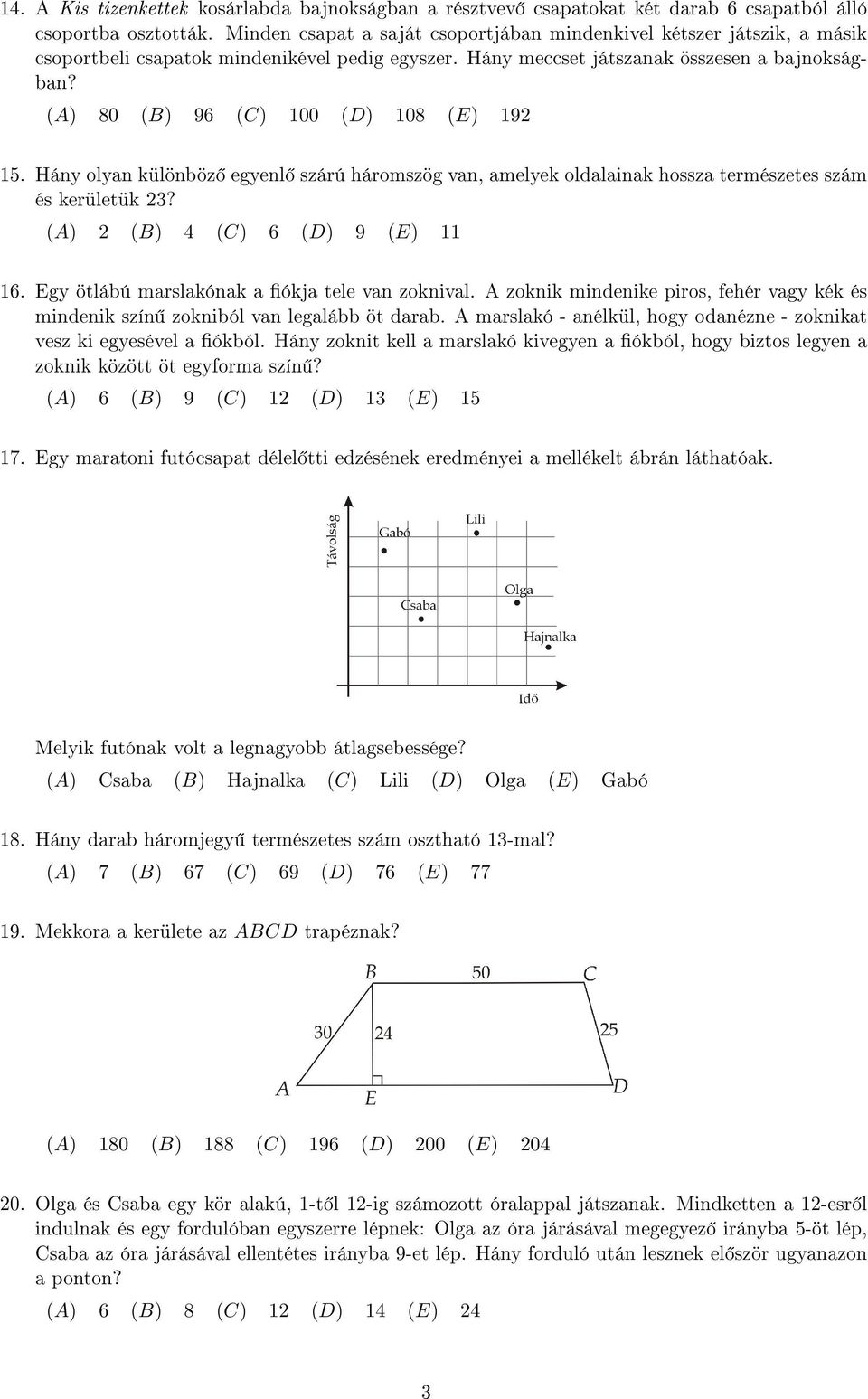 (A) 80 (B) 96 (C) 100 (D) 108 (E) 19 15. Hány olyan különböz egyenl szárú háromszög van, amelyek oldalainak hossza természetes szám és kerületük 3? (A) (B) 4 (C) 6 (D) 9 (E) 11 16.