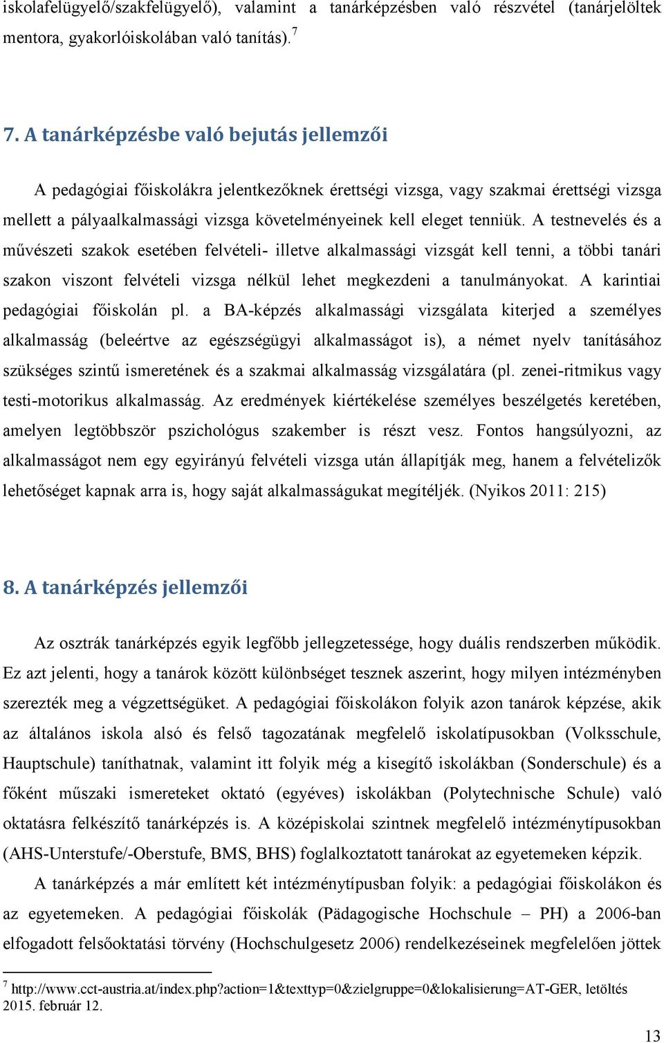 A testnevelés és a művészeti szakok esetében felvételi- illetve alkalmassági vizsgát kell tenni, a többi tanári szakon viszont felvételi vizsga nélkül lehet megkezdeni a tanulmányokat.