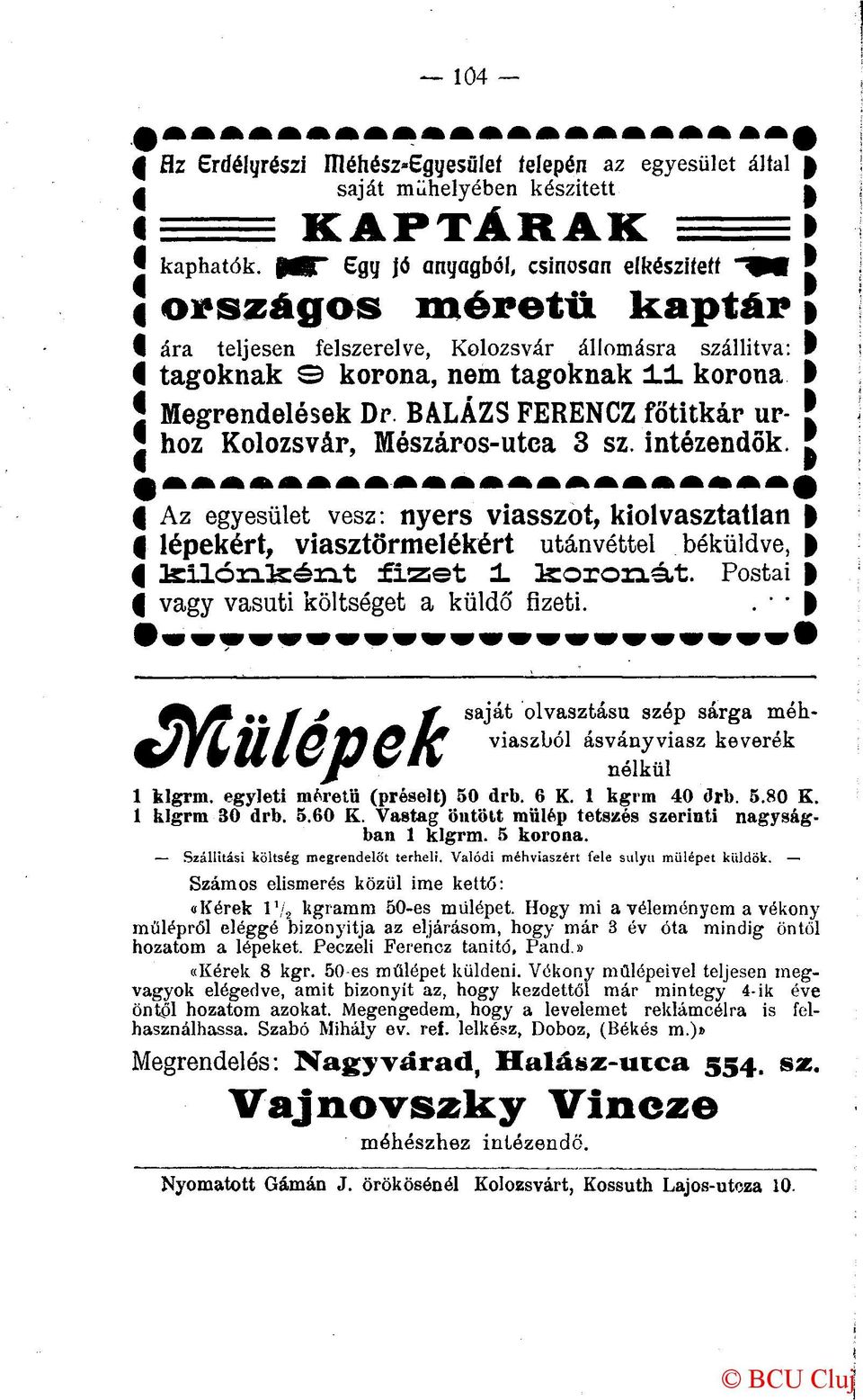 BALÁZS FERENCZ főtitkár ur- J hoz Kolozsvár, Mészáros-utca 3 sz. intézendők. Az egyesület vesz: nyers viasszot, kiolvasztatlan lépekért, viasztörmelékért utánvéttel béküldve, 3sllón.feén.