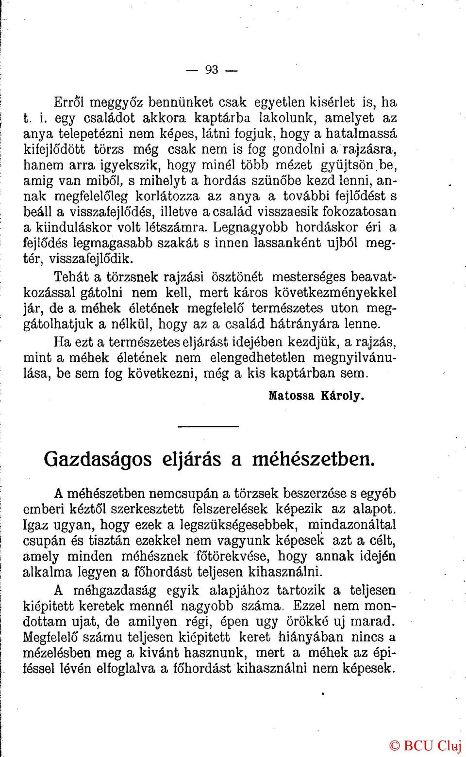 egy családot akkora kaptárba lakolunk, amelyet az anya telepetézni nem képes, látni fogjuk, hogy a hatalmassá kifejlődött törzs még csak nem is fog gondolni a rajzásra, hanem arra igyekszik, hogy