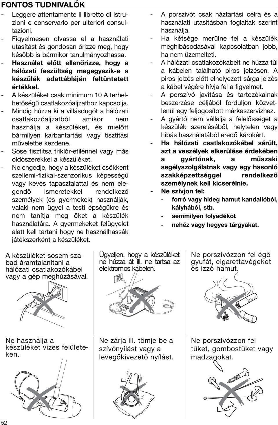 - Használat előtt ellenőrizze, hogy a hálózati feszültség megegyezik-e a készülék adattábláján feltüntetett értékkel. - A készüléket csak minimum 10 A terhelhetőségű csatlakozóaljzathoz kapcsolja.