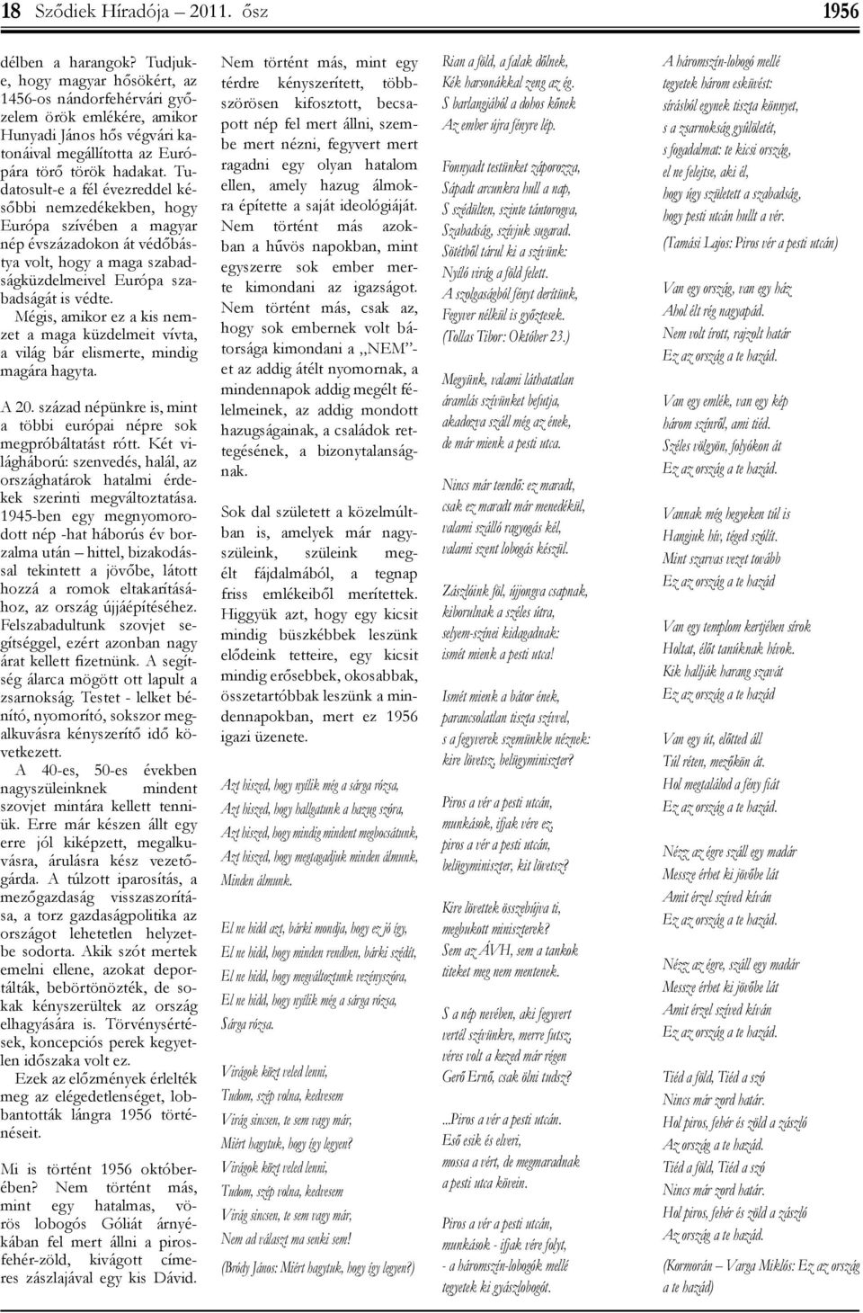 Tudatosult-e a fél évezreddel későbbi nemzedékekben, hogy Európa szívében a magyar nép évszázadokon át védőbástya volt, hogy a maga szabadságküzdelmeivel Európa szabadságát is védte.