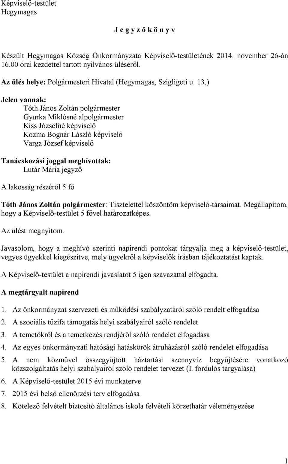 ) Jelen vannak: Tóth János Zoltán polgármester Gyurka Miklósné alpolgármester Kiss Józsefné képviselő Kozma Bognár László képviselő Varga József képviselő Tanácskozási joggal meghívottak: Lutár Mária