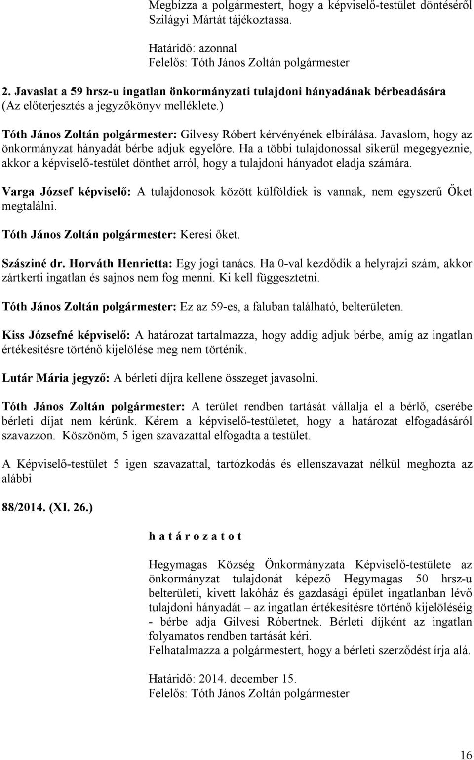 Javaslom, hogy az önkormányzat hányadát bérbe adjuk egyelőre. Ha a többi tulajdonossal sikerül megegyeznie, akkor a képviselő-testület dönthet arról, hogy a tulajdoni hányadot eladja számára.