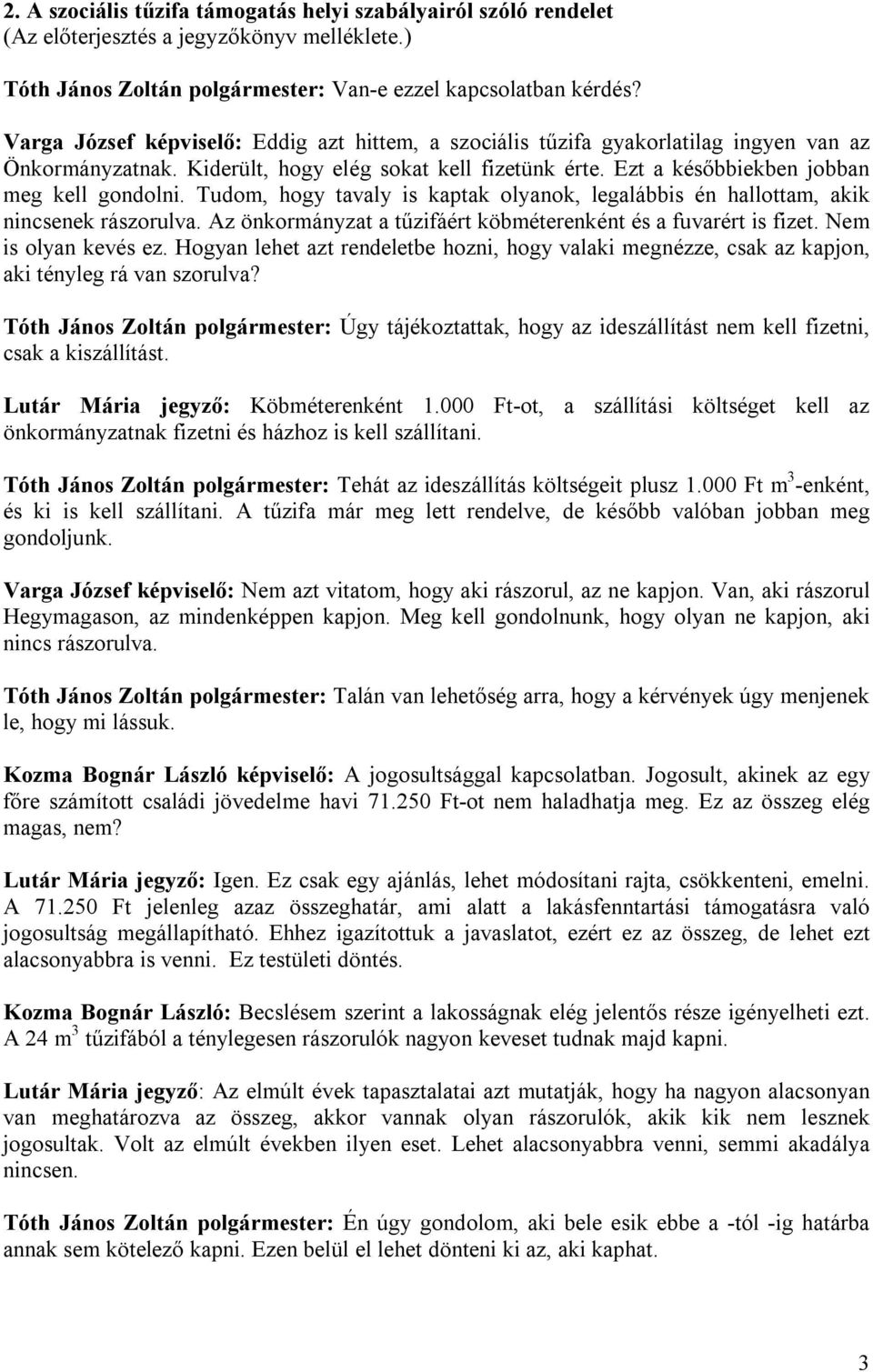 Tudom, hogy tavaly is kaptak olyanok, legs én hallottam, akik nincsenek rászorulva. Az önkormányzat a tűzifáért köbméterenként és a fuvarért is fizet. Nem is olyan kevés ez.