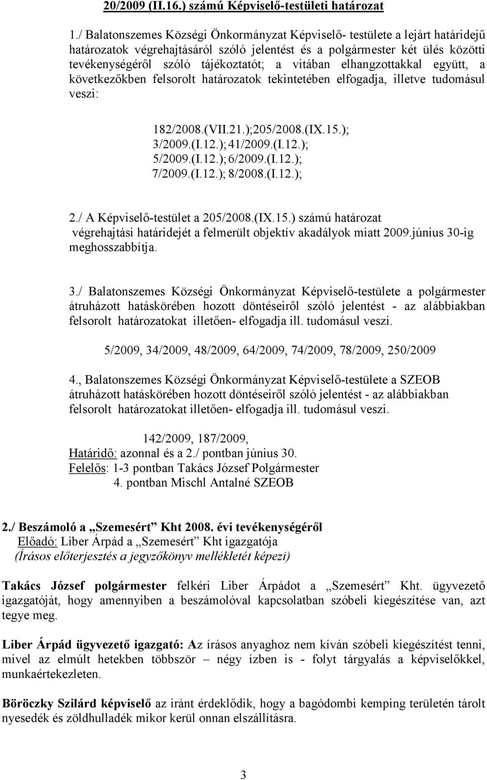 vitában elhangzottakkal együtt, a következıkben felsorolt határozatok tekintetében elfogadja, illetve tudomásul veszi: 182/2008.(VII.21.);205/2008.(IX.15.); 3/2009.(I.12.); 41/2009.(I.12.); 5/2009.(I.12.); 6/2009.