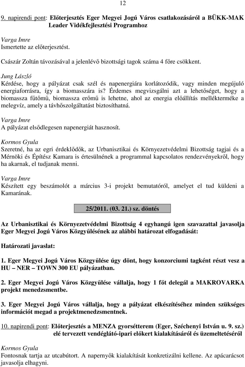 Érdemes megvizsgálni azt a lehetőséget, hogy a biomassza fűtőmű, biomassza erőmű is lehetne, ahol az energia előállítás mellékterméke a melegvíz, amely a távhőszolgáltatást biztosíthatná.