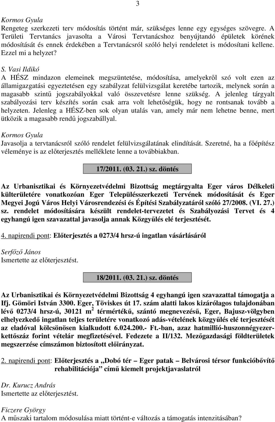 Vasi Ildikó A HÉSZ mindazon elemeinek megszüntetése, módosítása, amelyekről szó volt ezen az államigazgatási egyeztetésen egy szabályzat felülvizsgálat keretébe tartozik, melynek során a magasabb