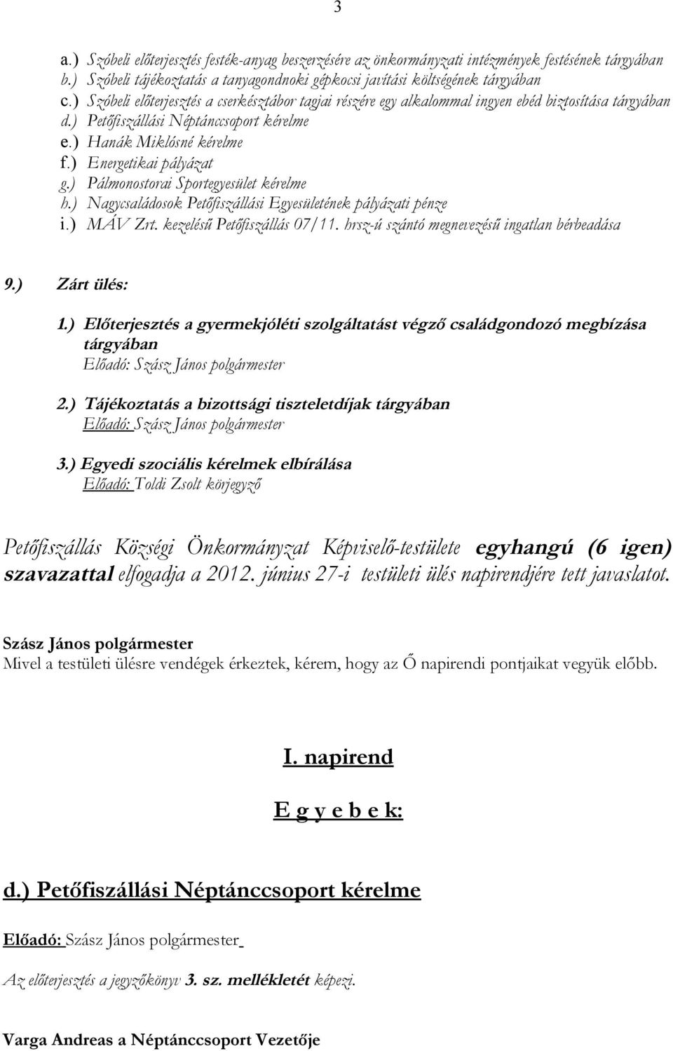 ) Pálmonostorai Sportegyesület kérelme h.) Nagycsaládosok Petőfiszállási Egyesületének pályázati pénze i.) MÁV Zrt. kezelésű Petőfiszállás 07/11. hrsz-ú szántó megnevezésű ingatlan bérbeadása 9.