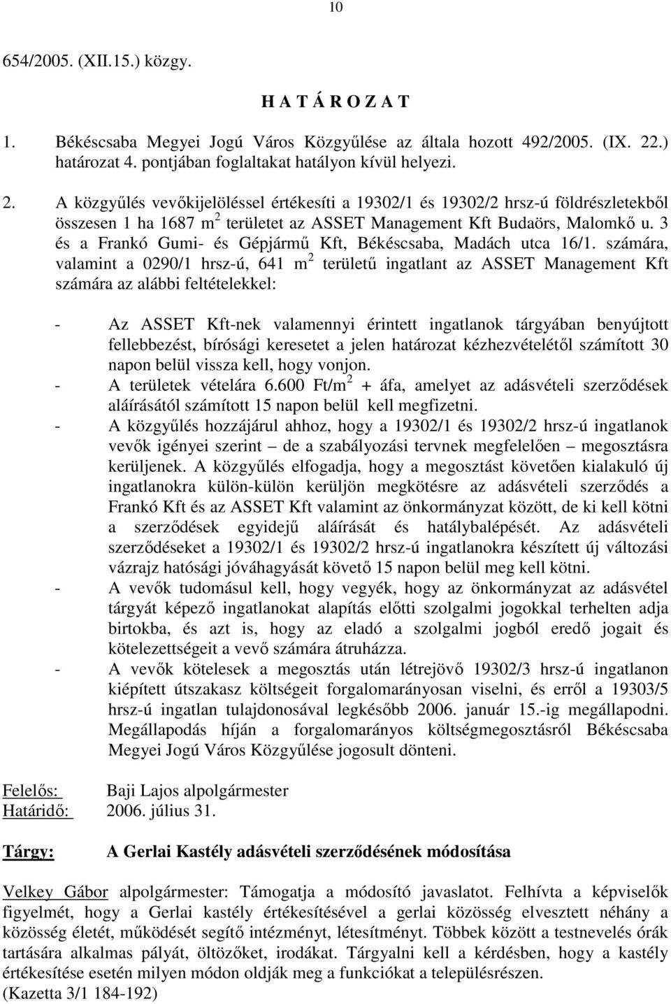 A közgyőlés vevıkijelöléssel értékesíti a 19302/1 és 19302/2 hrsz-ú földrészletekbıl összesen 1 ha 1687 m 2 területet az ASSET Management Kft Budaörs, Malomkı u.