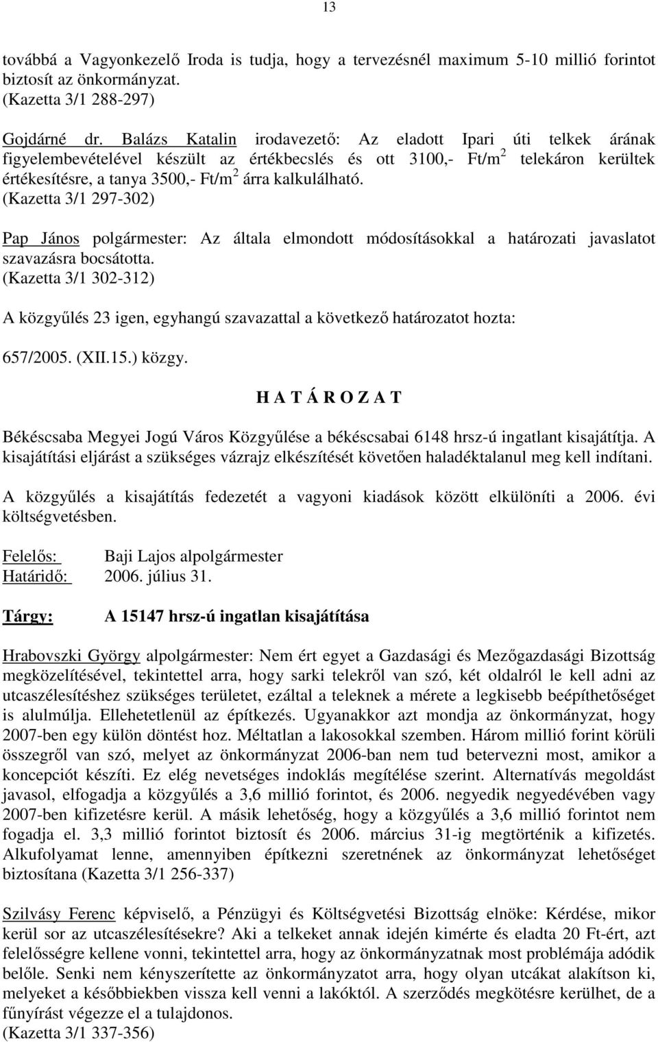 kalkulálható. (Kazetta 3/1 297-302) Pap János polgármester: Az általa elmondott módosításokkal a határozati javaslatot szavazásra bocsátotta.