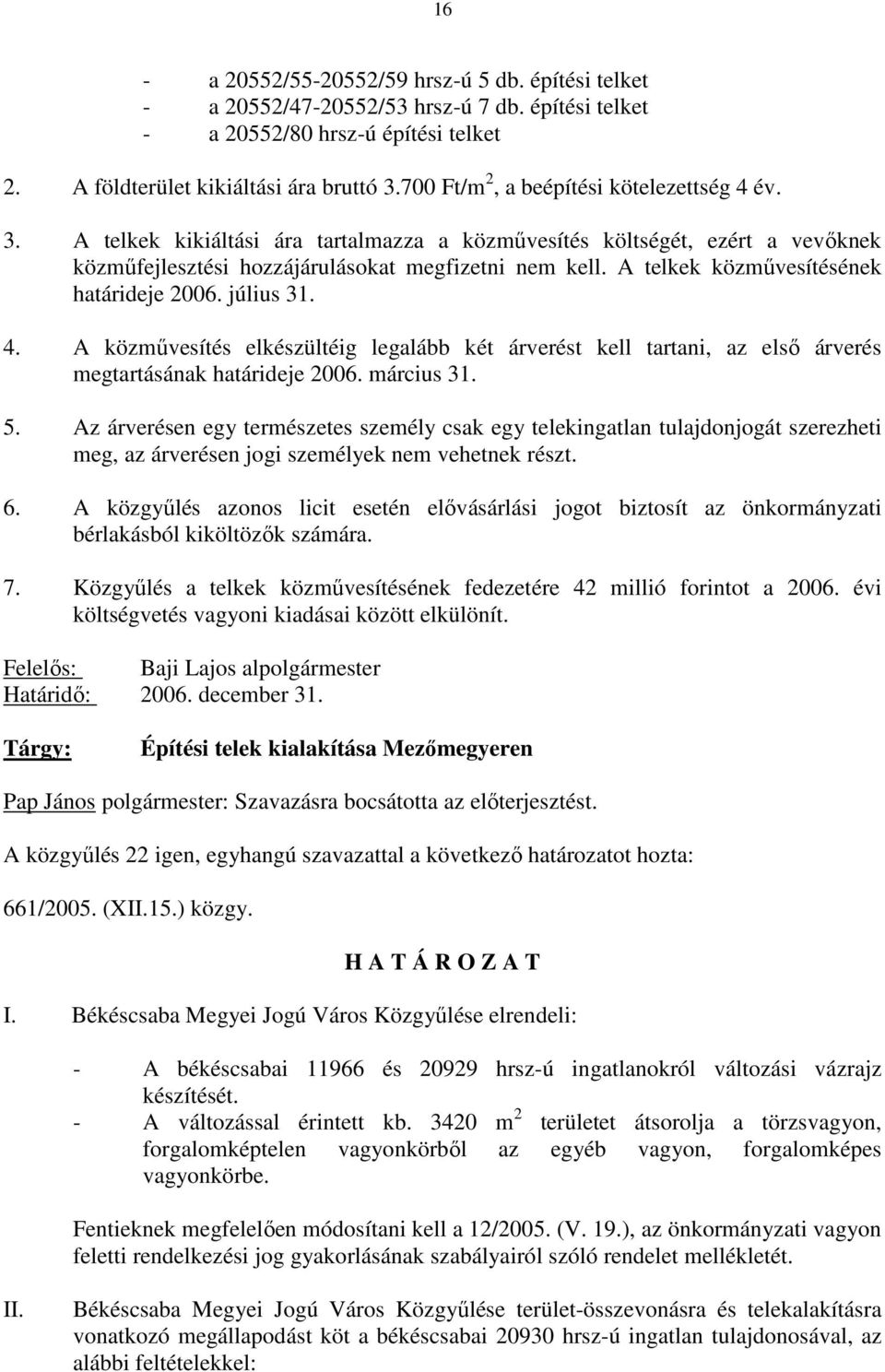 A telkek közmővesítésének határideje 2006. július 31. 4. A közmővesítés elkészültéig legalább két árverést kell tartani, az elsı árverés megtartásának határideje 2006. március 31. 5.