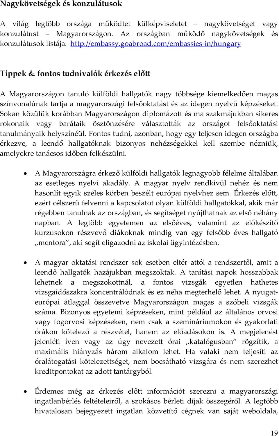 com/embassies in/hungary Tippek & fontos tudnivalók érkezés előtt A Magyarországon tanuló külföldi hallgatók nagy többsége kiemelkedően magas színvonalúnak tartja a magyarországi felsőoktatást és az