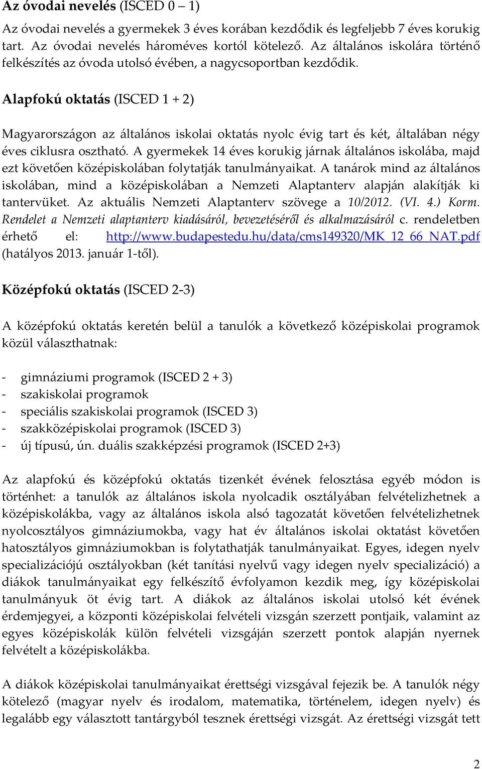 Alapfokú oktatás (ISCED 1 + 2) Magyarországon az általános iskolai oktatás nyolc évig tart és két, általában négy éves ciklusra osztható.