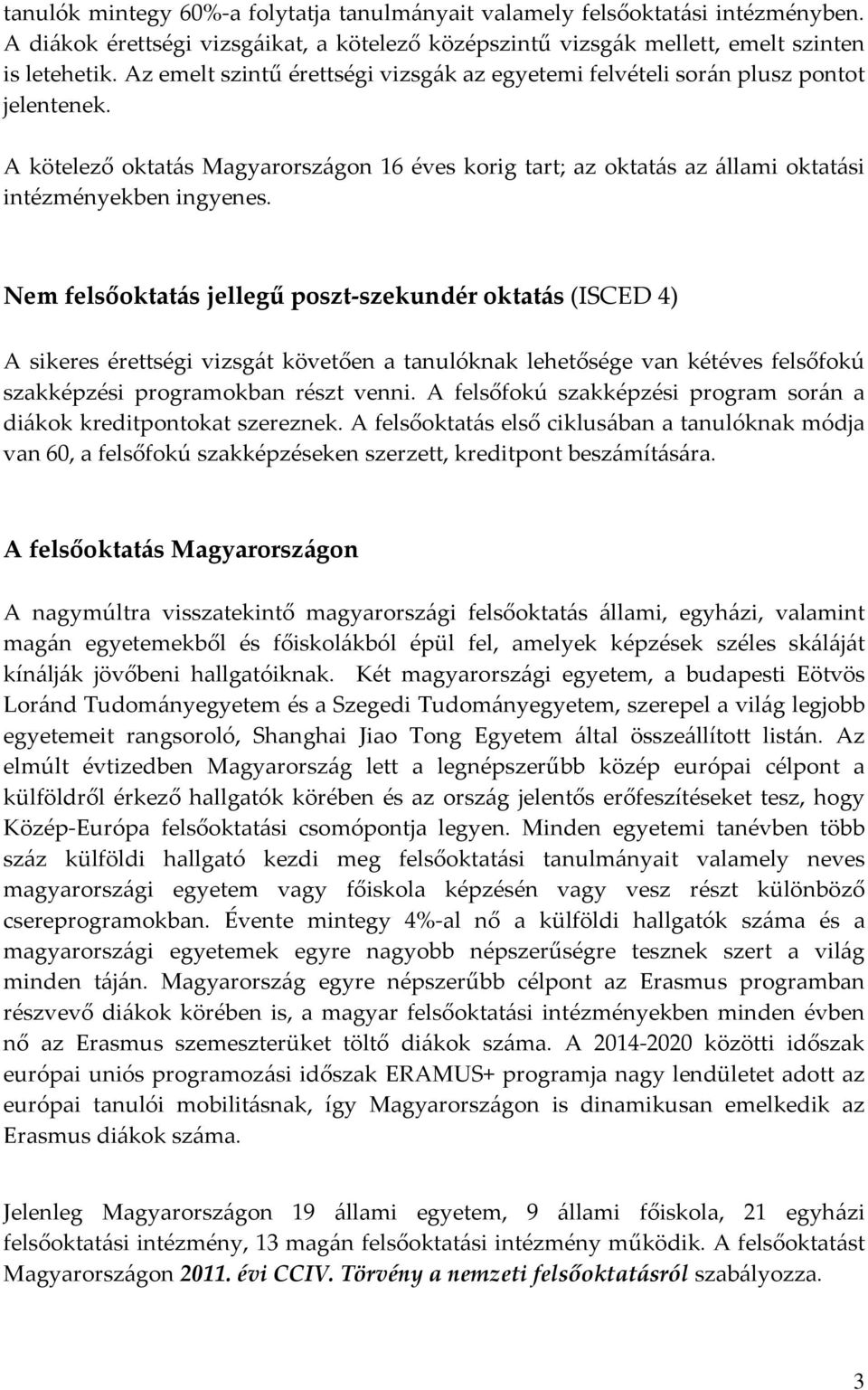 Nem felsőoktatás jellegű poszt szekundér oktatás (ISCED 4) A sikeres érettségi vizsgát követően a tanulóknak lehetősége van kétéves felsőfokú szakképzési programokban részt venni.