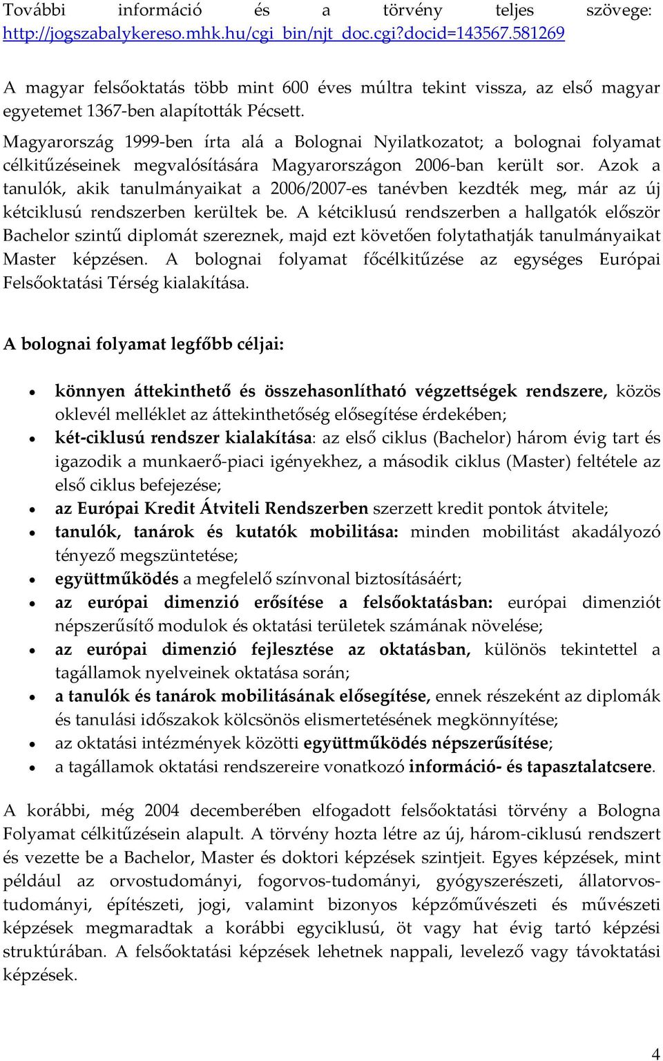 Magyarország 1999 ben írta alá a Bolognai Nyilatkozatot; a bolognai folyamat célkitűzéseinek megvalósítására Magyarországon 2006 ban került sor.