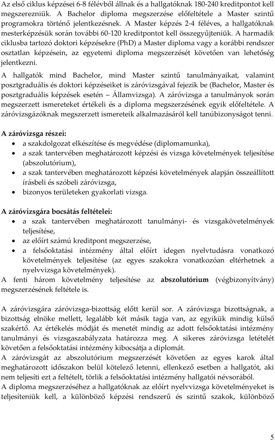 A harmadik ciklusba tartozó doktori képzésekre (PhD) a Master diploma vagy a korábbi rendszer osztatlan képzésein, az egyetemi diploma megszerzését követően van lehetőség jelentkezni.