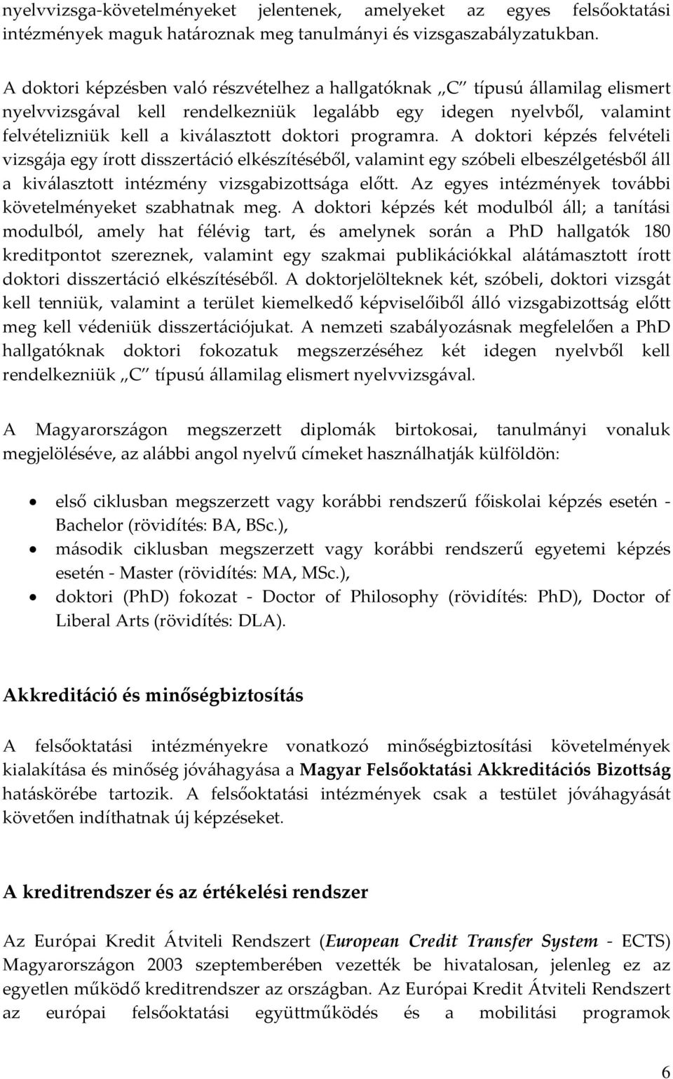 programra. A doktori képzés felvételi vizsgája egy írott disszertáció elkészítéséből, valamint egy szóbeli elbeszélgetésből áll a kiválasztott intézmény vizsgabizottsága előtt.