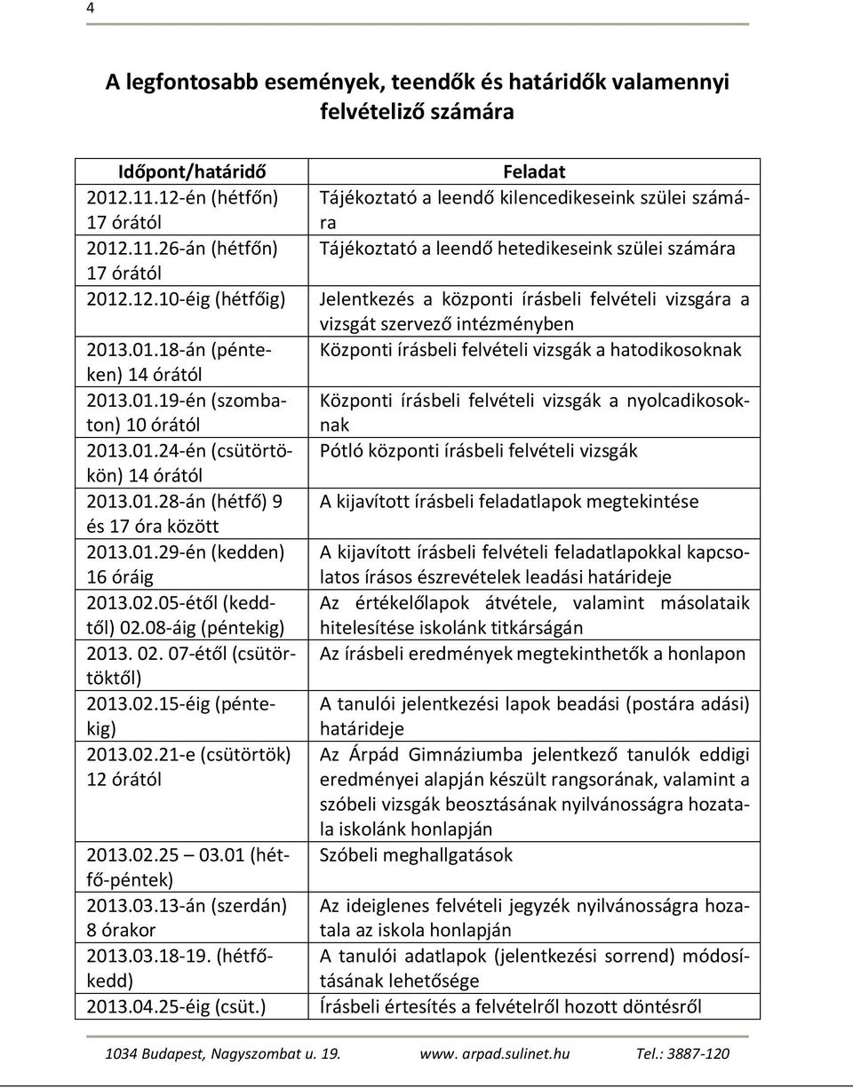 02.15-éig (péntekig) 2013.02.21-e (csütörtök) 12 órától 2013.02.25 03.01 (hétfő-péntek) 2013.03.13-án (szerdán) 8 órakor 2013.03.18-19. (hétfőkedd) 2013.04.25-éig (csüt.