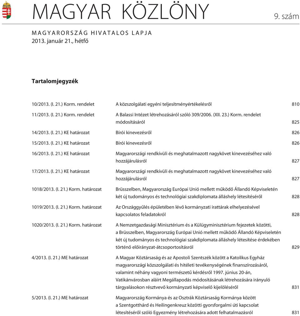 (I. 21.) KE határozat Magyarországi rendkívüli és meghatalmazott nagykövet kinevezéséhez való hozzájárulásról 827 1018/2013. (I. 21.) Korm.