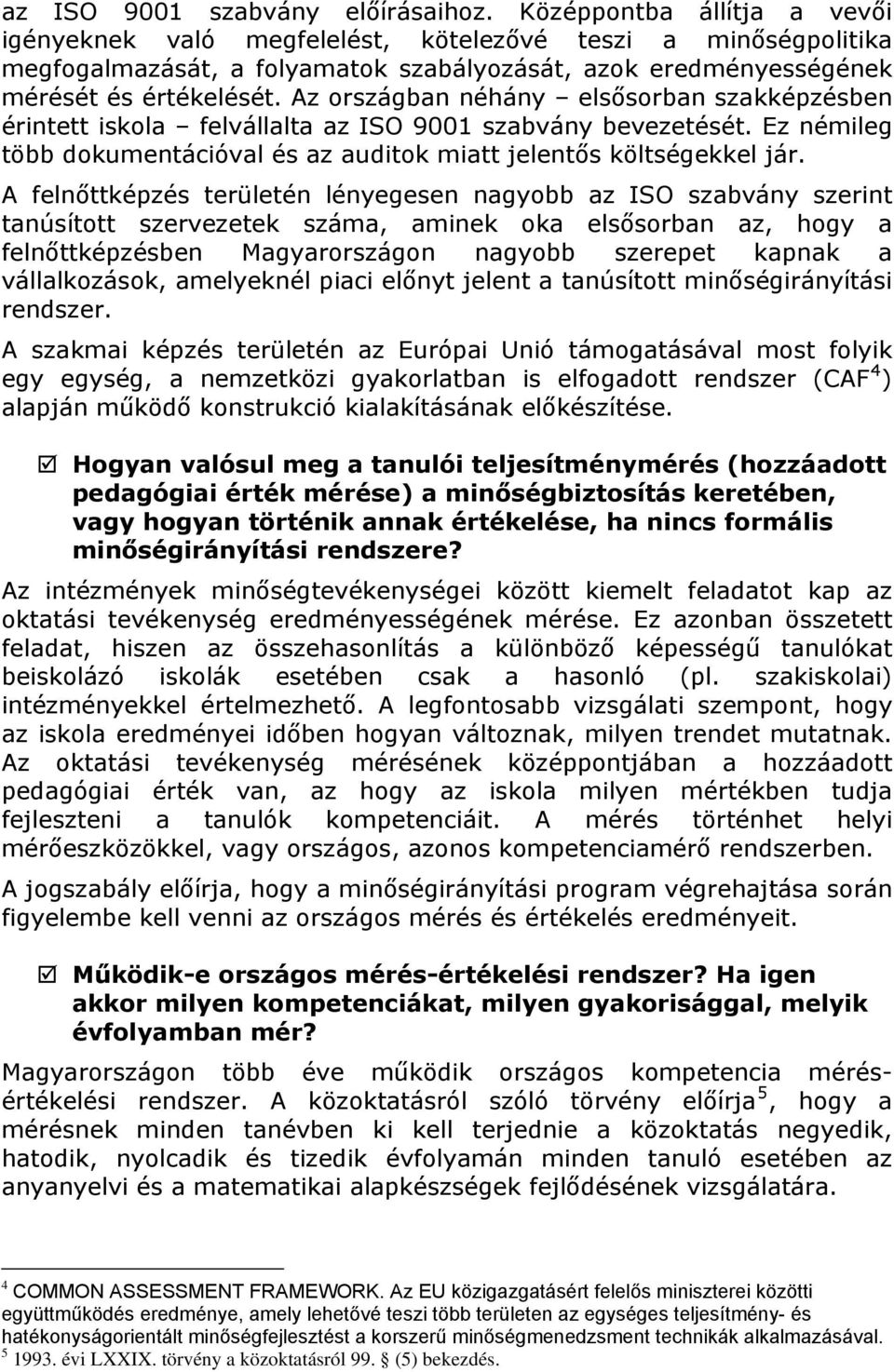 Az országban néhány elsősorban szakképzésben érintett iskola felvállalta az ISO 9001 szabvány bevezetését. Ez némileg több dokumentációval és az auditok miatt jelentős költségekkel jár.