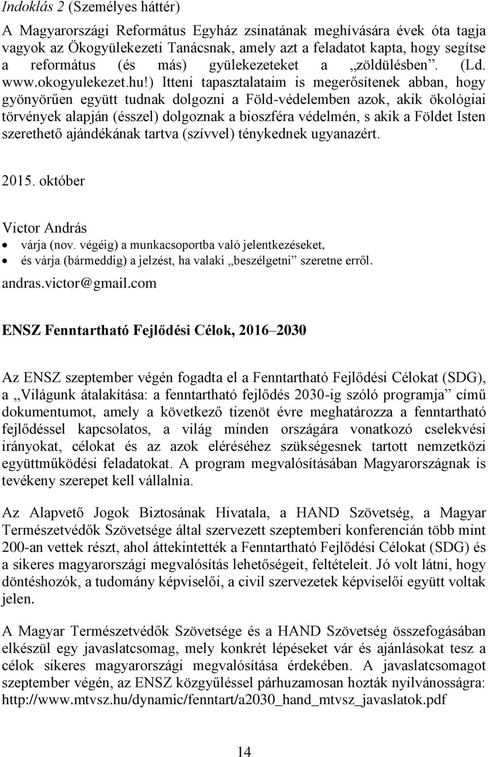 ) Itteni tapasztalataim is megerősítenek abban, hogy gyönyörűen együtt tudnak dolgozni a Föld-védelemben azok, akik ökológiai törvények alapján (ésszel) dolgoznak a bioszféra védelmén, s akik a