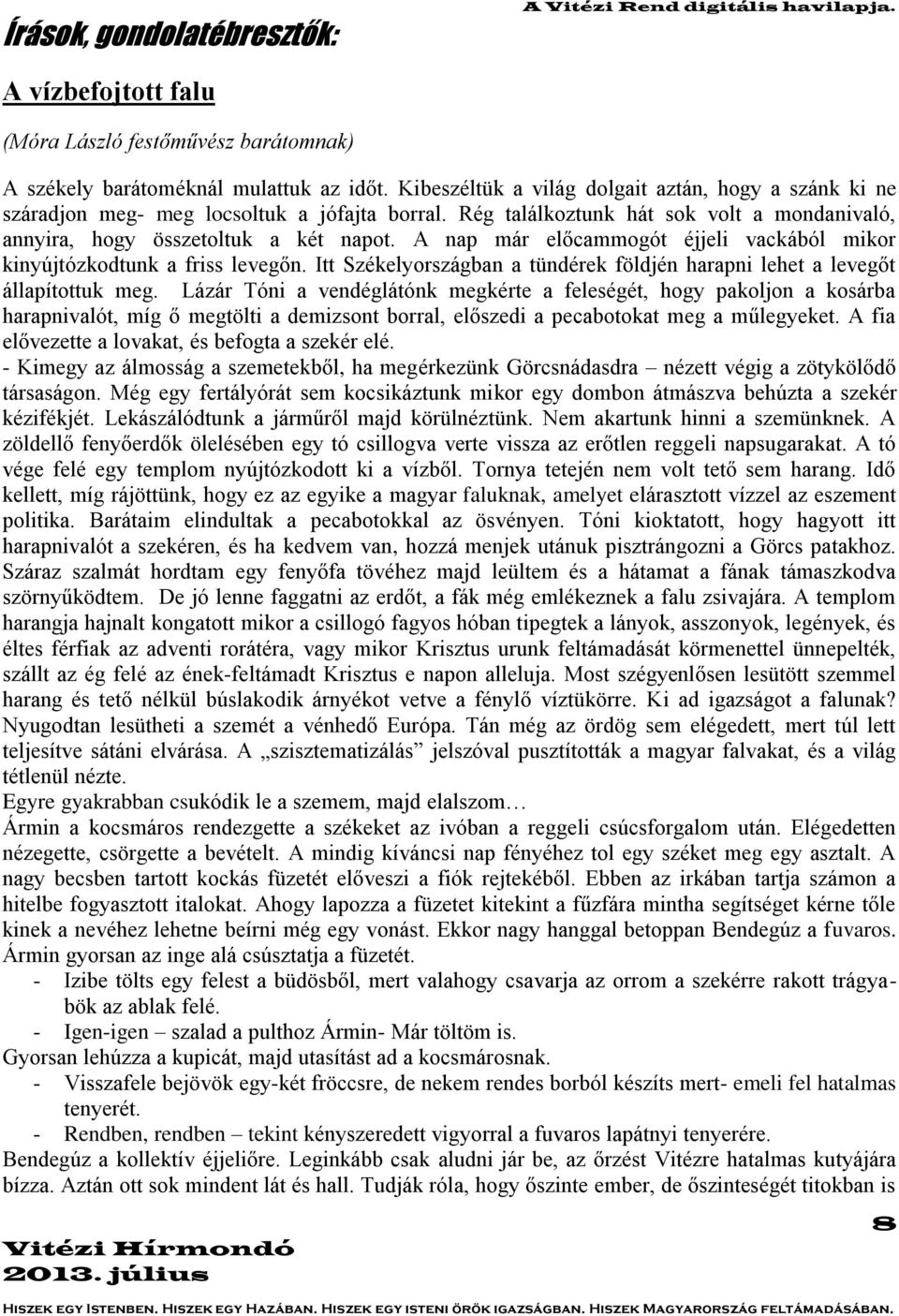 A nap már előcammogót éjjeli vackából mikor kinyújtózkodtunk a friss levegőn. Itt Székelyországban a tündérek földjén harapni lehet a levegőt állapítottuk meg.