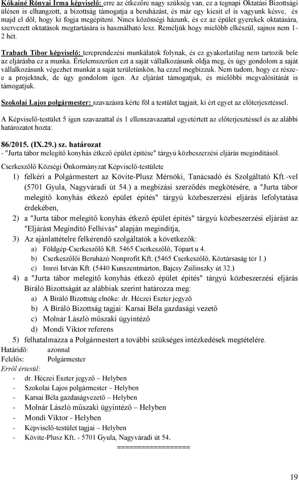 Reméljük hogy mielőbb elkészül, sajnos nem 1-2 hét. Trabach Tibor képviselő: tereprendezési munkálatok folynak, és ez gyakorlatilag nem tartozik bele az eljárásba ez a munka.