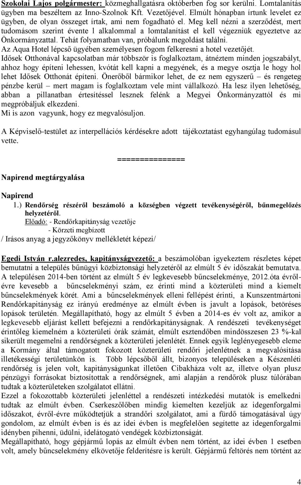 Meg kell nézni a szerződést, mert tudomásom szerint évente l alkalommal a lomtalanítást el kell végezniük egyeztetve az Önkormányzattal. Tehát folyamatban van, próbálunk megoldást találni.