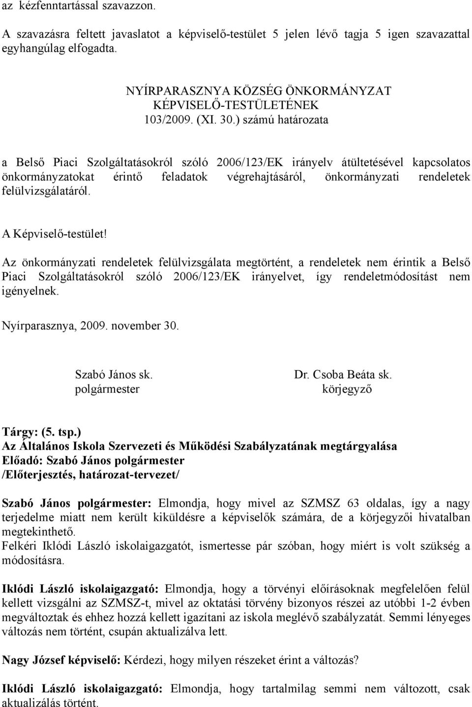 Az önkormányzati rendeletek felülvizsgálata megtörtént, a rendeletek nem érintik a Belső Piaci Szolgáltatásokról szóló 2006/123/EK irányelvet, így rendeletmódosítást nem igényelnek. Tárgy: (5. tsp.