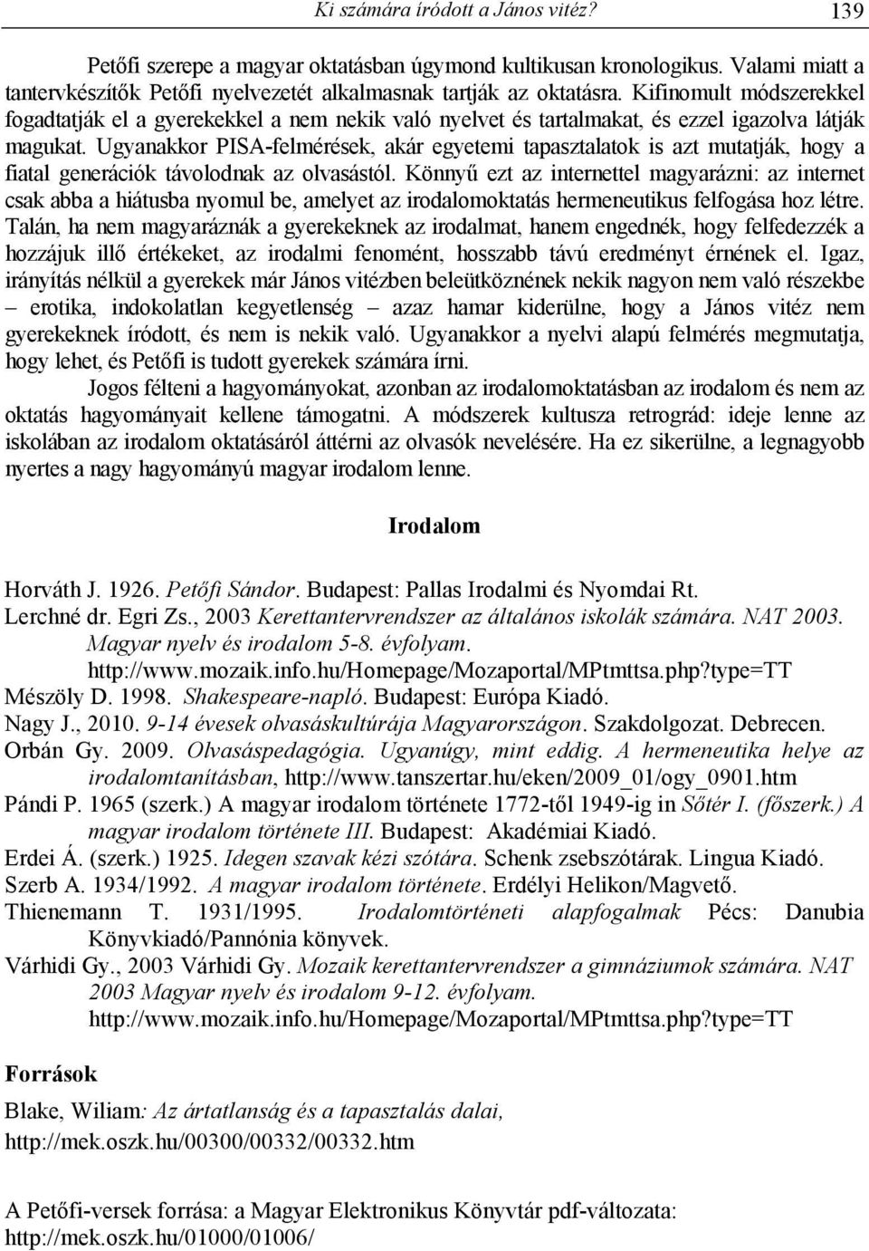 Ugyanakkor PISA-felmérések, akár egyetemi tapasztalatok is azt mutatják, hogy a fiatal generációk távolodnak az olvasástól.