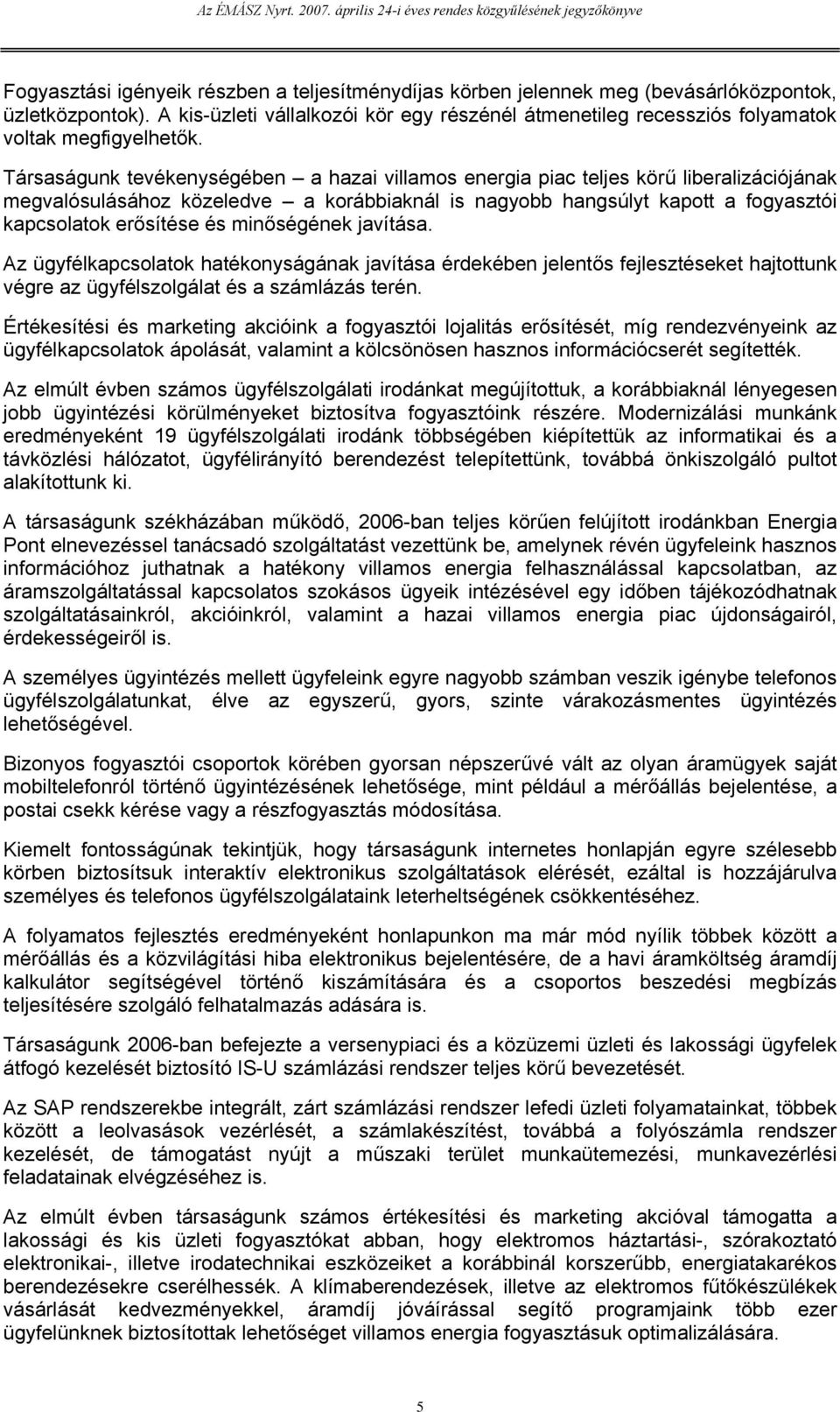 Társaságunk tevékenységében a hazai villamos energia piac teljes körű liberalizációjának megvalósulásához közeledve a korábbiaknál is nagyobb hangsúlyt kapott a fogyasztói kapcsolatok erősítése és