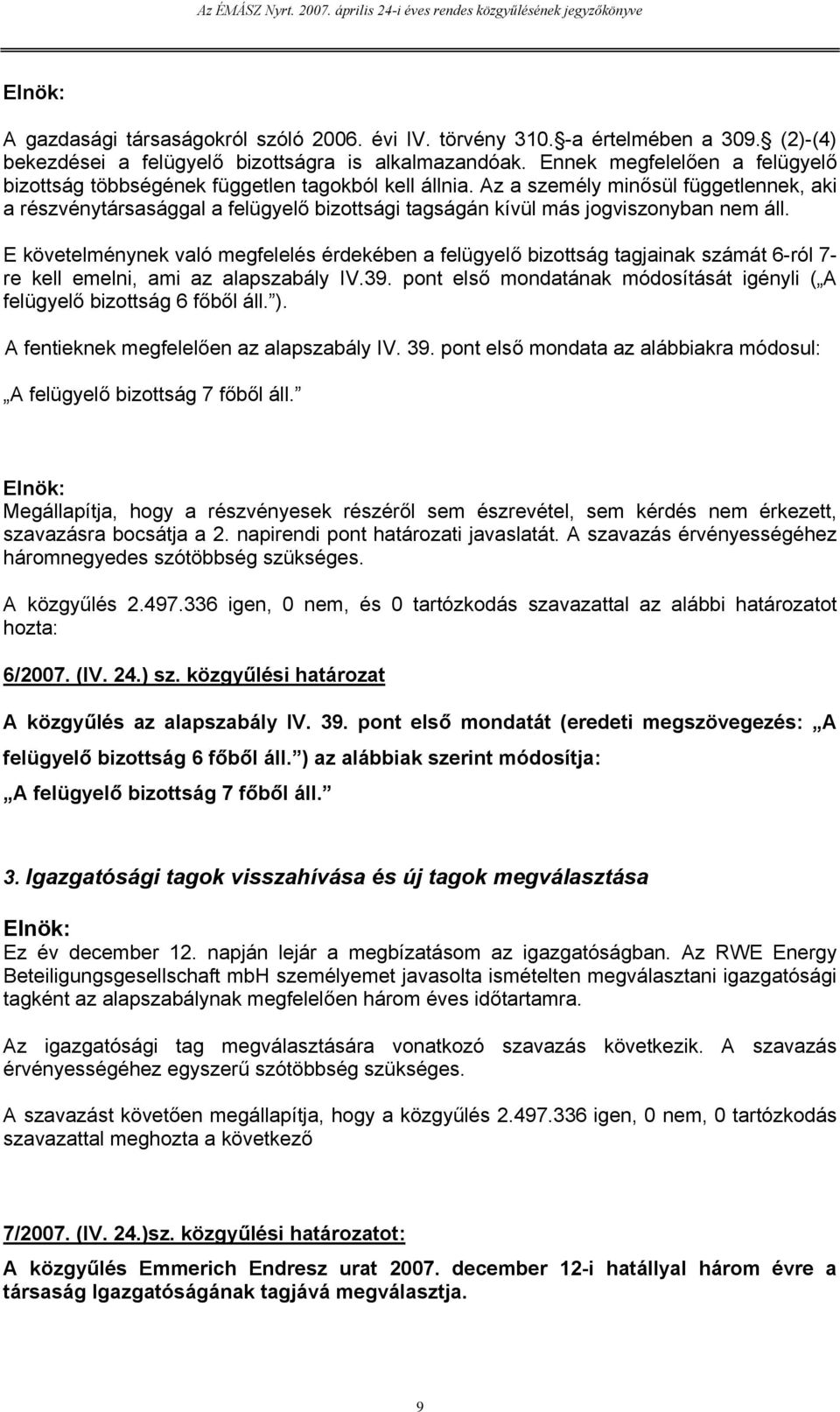 Az a személy minősül függetlennek, aki a részvénytársasággal a felügyelő bizottsági tagságán kívül más jogviszonyban nem áll.