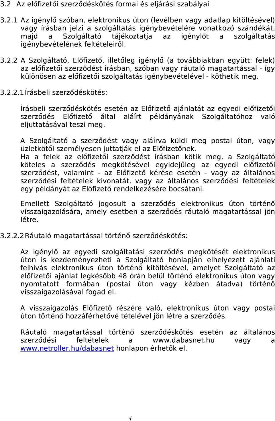 2 A Szolgáltató, Előfizető, illetőleg igénylő (a továbbiakban együtt: felek) az előfizetői szerződést írásban, szóban vagy ráutaló magatartással - így különösen az előfizetői szolgáltatás