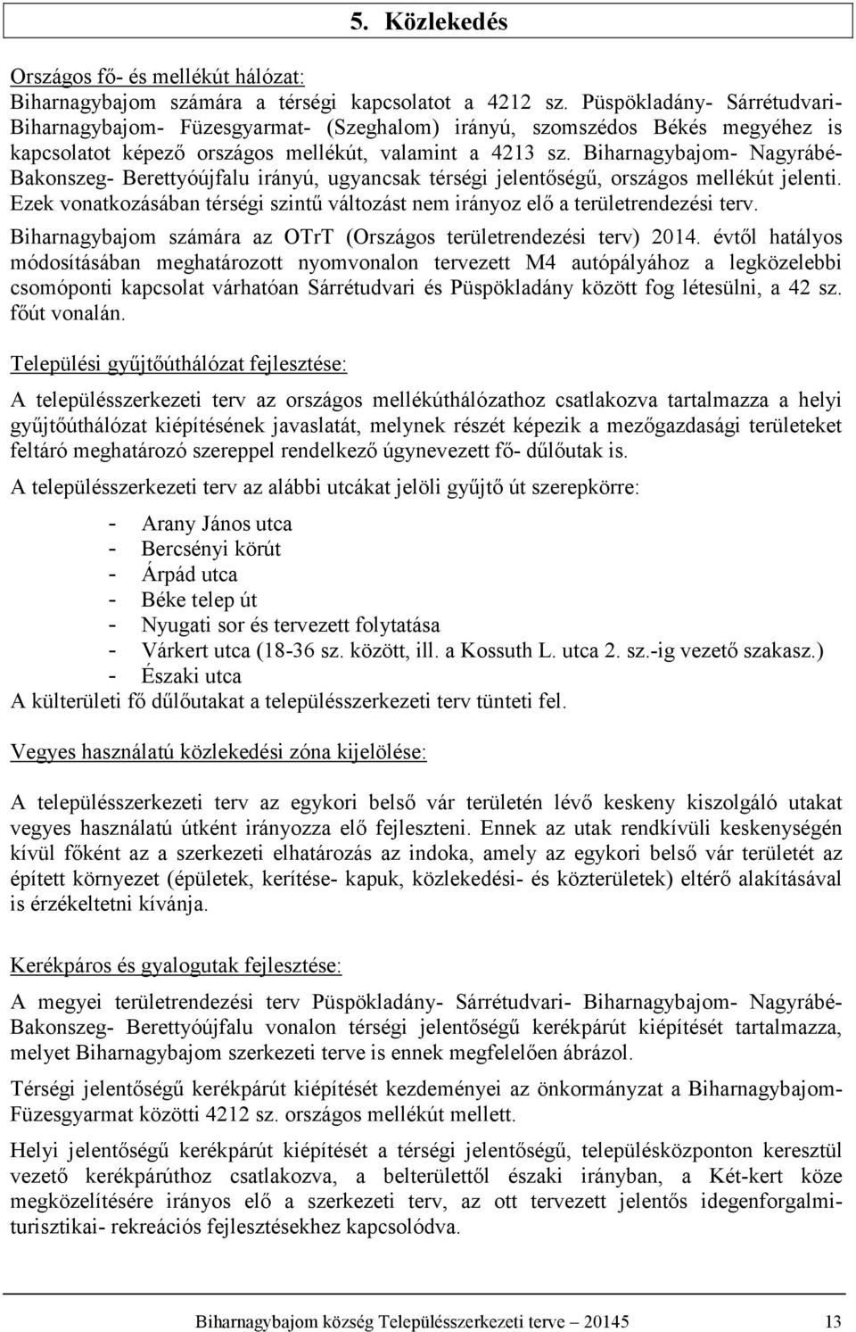 Biharnagybajom- Nagyrábé- Bakonszeg- Berettyóújfalu irányú, ugyancsak térségi jelentőségű, országos mellék jelenti. zek vonatkozásában térségi szintű változást nem irányoz elő a területrendezési terv.